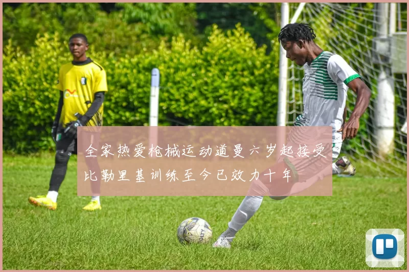 全家热爱枪械运动道曼六岁起接受比勒里基训练至今已效力十年
