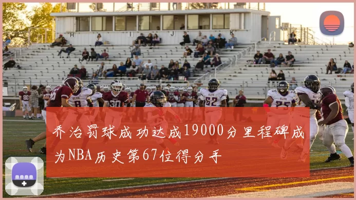 乔治罚球成功达成19000分里程碑成为NBA历史第67位得分手