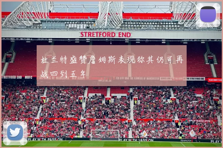 杜兰特盛赞詹姆斯表现称其仍可再战四到五年