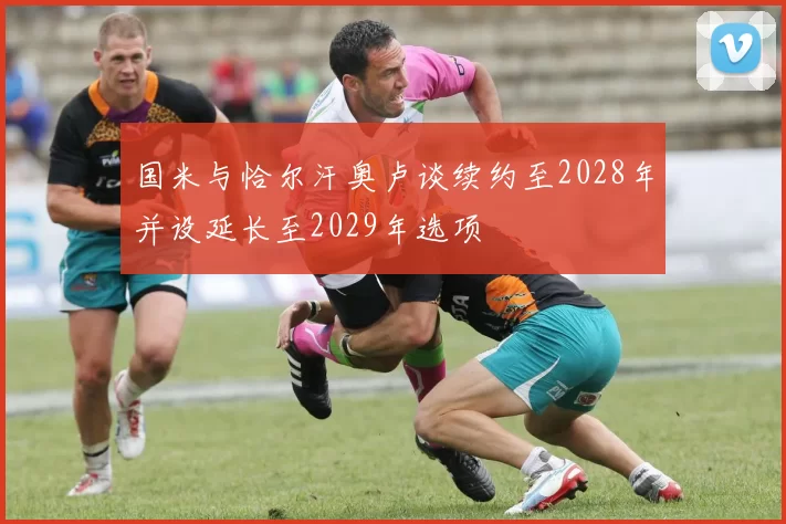 国米与恰尔汗奥卢谈续约至2028年并设延长至2029年选项