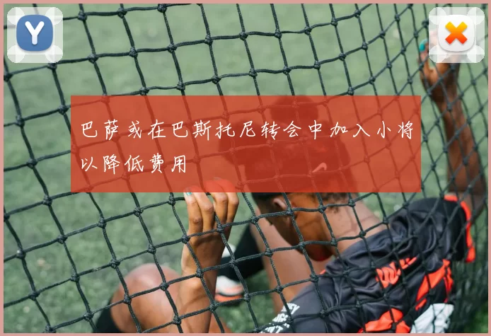 巴萨或在巴斯托尼转会中加入小将以降低费用