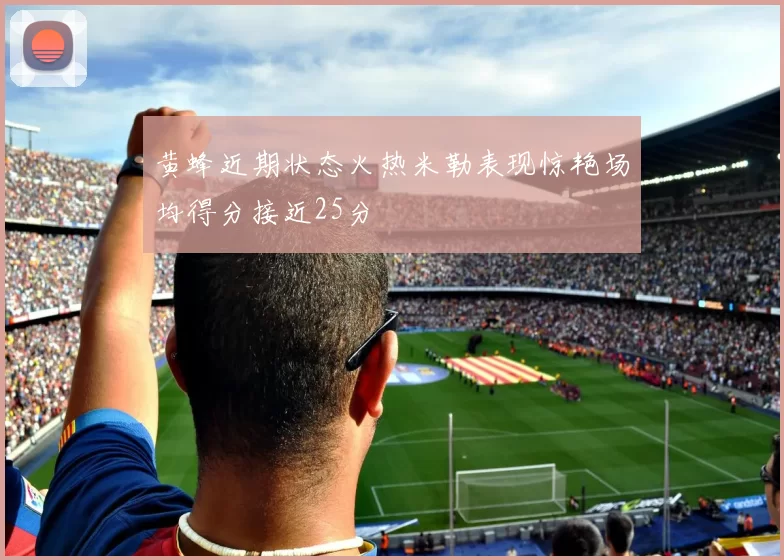 黄蜂近期状态火热米勒表现惊艳场均得分接近25分