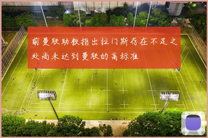 前曼联助教指出拉门斯存在不足之处尚未达到曼联的高标准