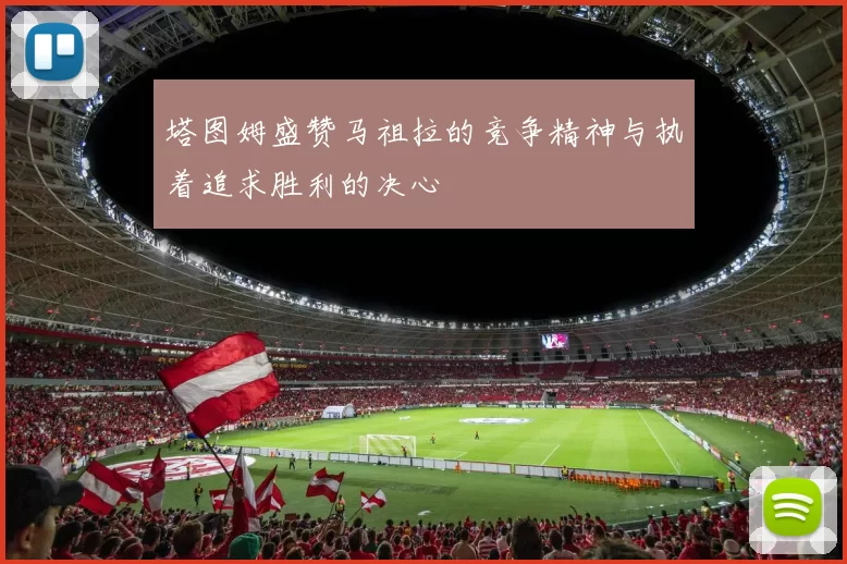 塔图姆盛赞马祖拉的竞争精神与执着追求胜利的决心