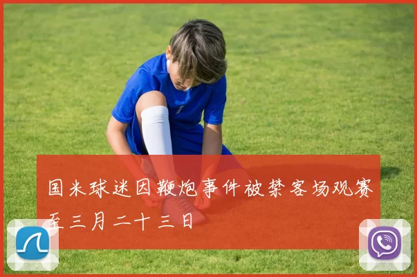 国米球迷因鞭炮事件被禁客场观赛至三月二十三日