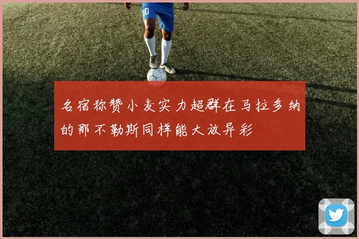 名宿称赞小麦实力超群在马拉多纳的那不勒斯同样能大放异彩
