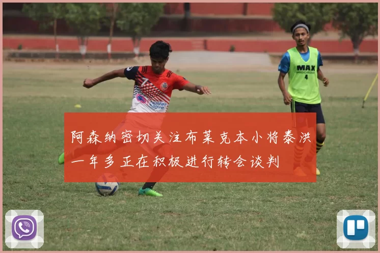 阿森纳密切关注布莱克本小将泰洪一年多正在积极进行转会谈判